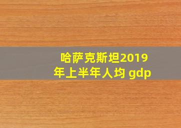 哈萨克斯坦2019年上半年人均 gdp